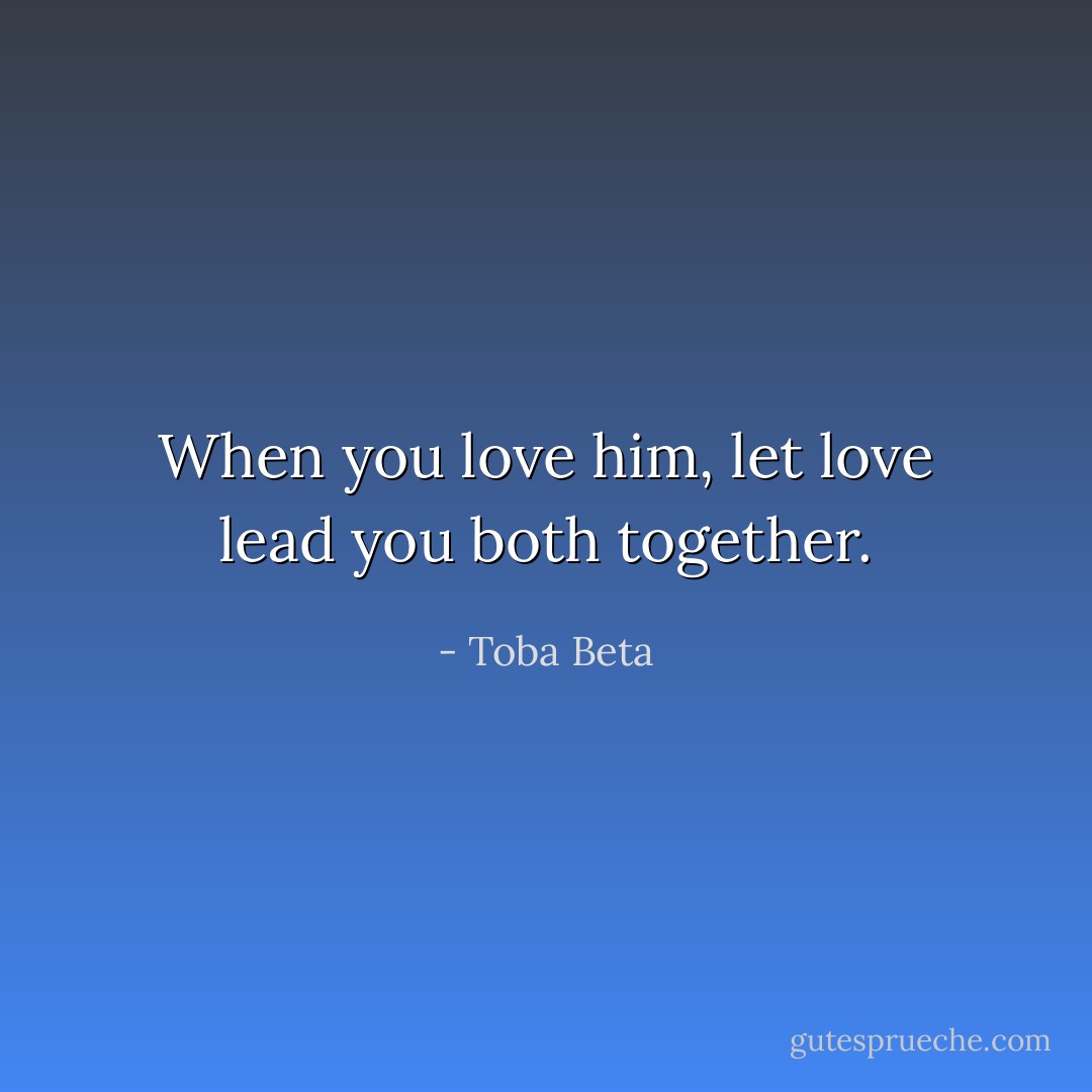 When you love him, let love lead you both together. - Toba Beta