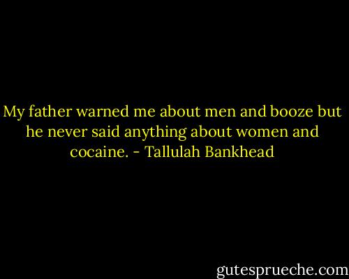 My father warned me about men and booze but he never said anything about women and cocaine. - Tallulah Bankhead
