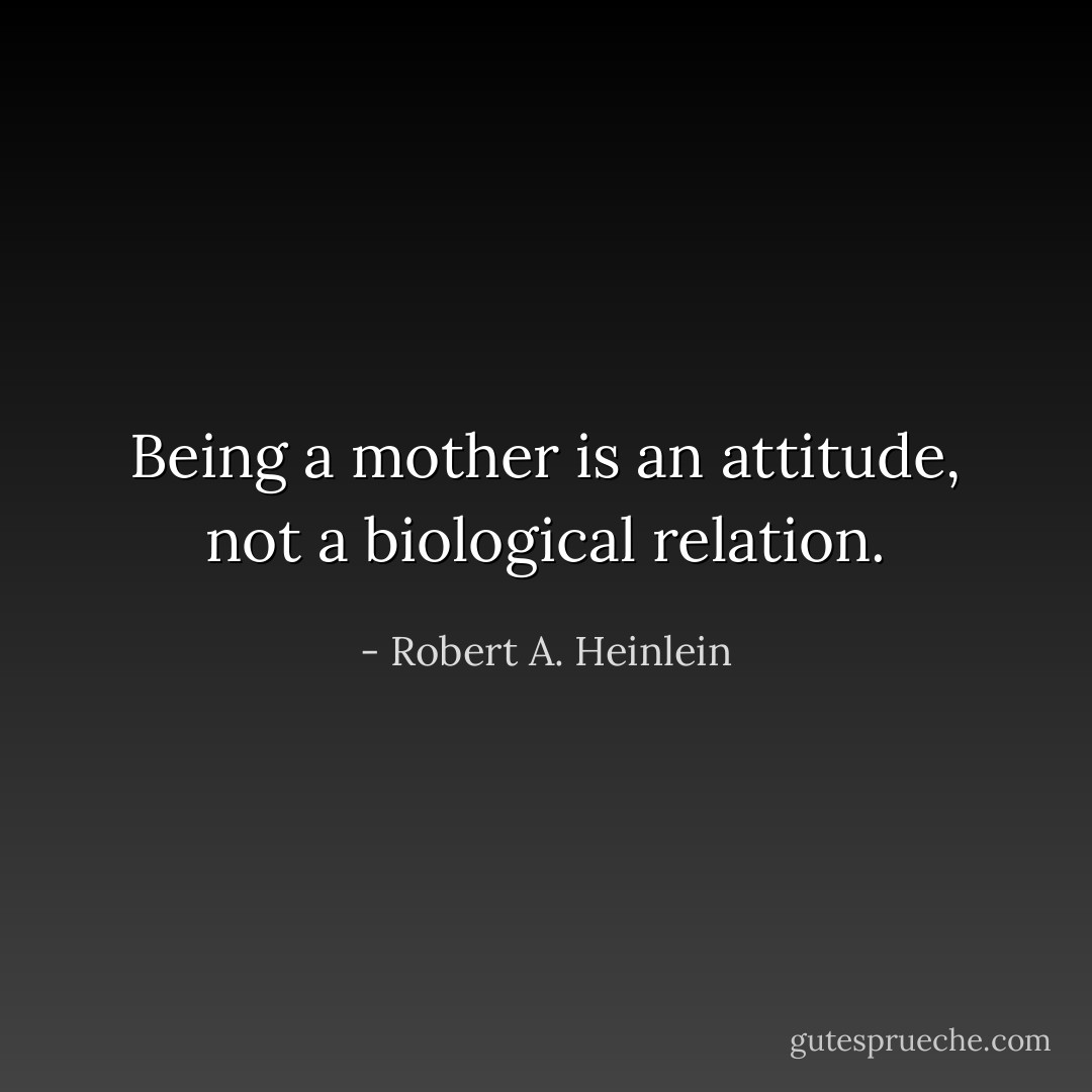 Being a mother is an attitude, not a biological relation. - Robert A. Heinlein