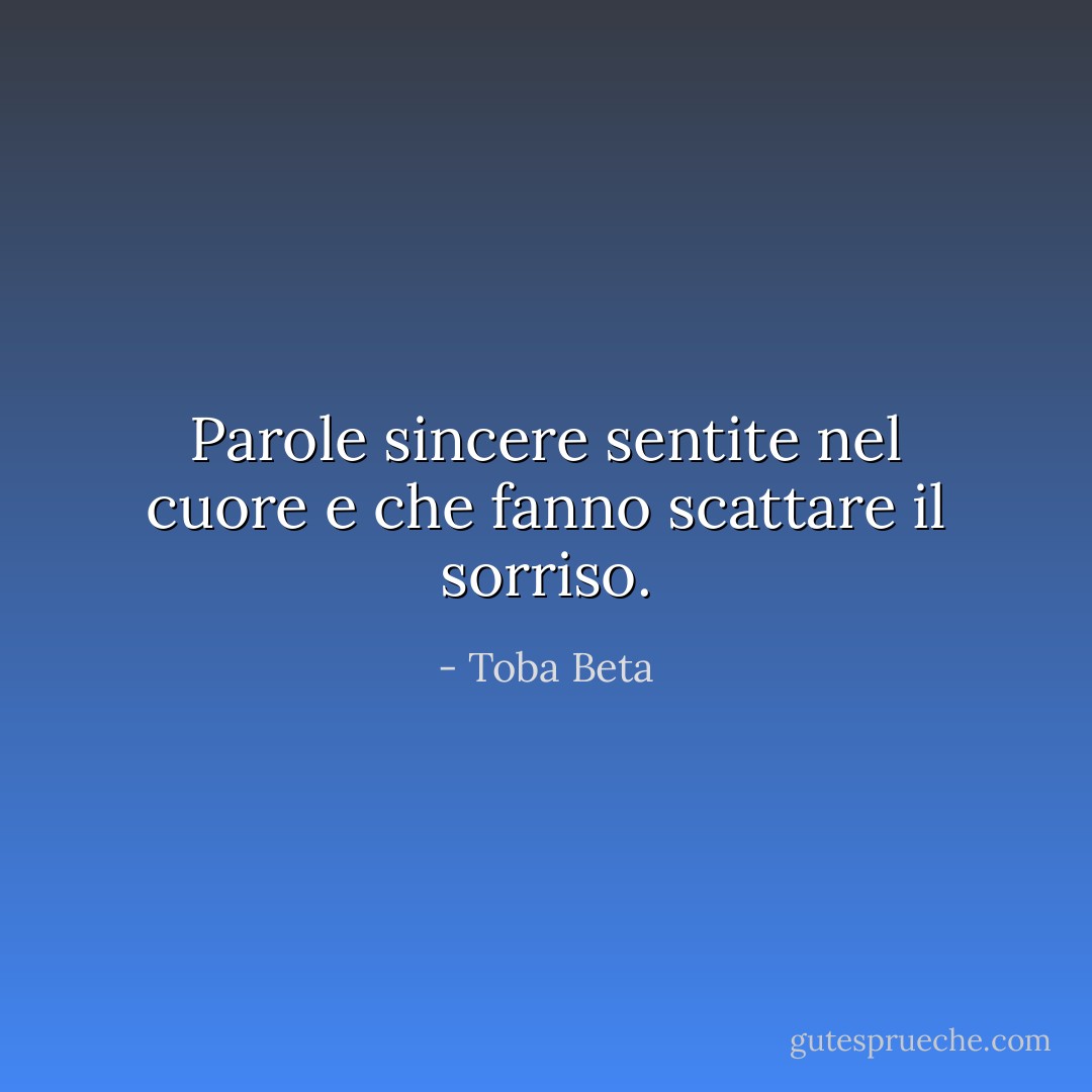 Parole sincere sentite nel cuore e che fanno scattare il sorriso. - Toba Beta