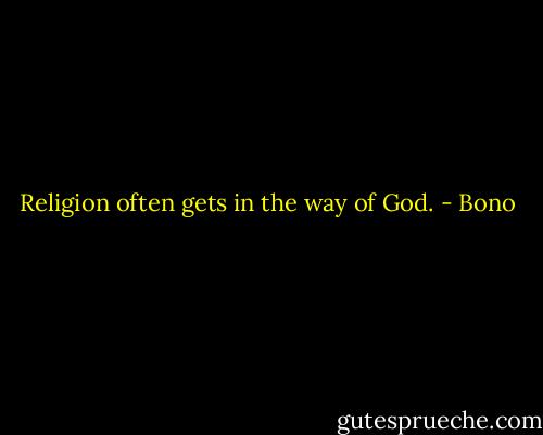 Religion often gets in the way of God. - Bono
