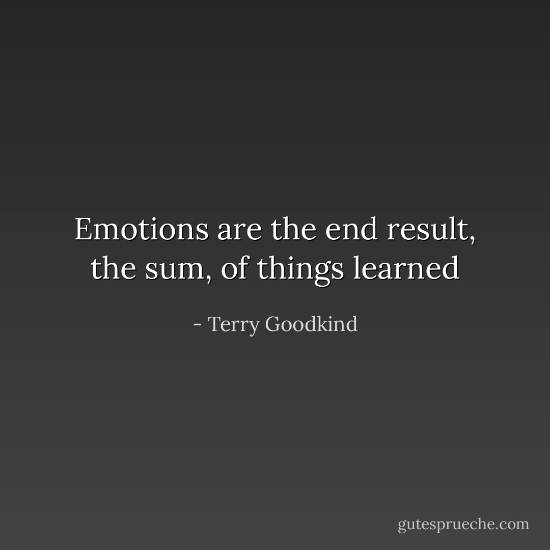 Emotions are the end result, the sum, of things learned - Terry Goodkind