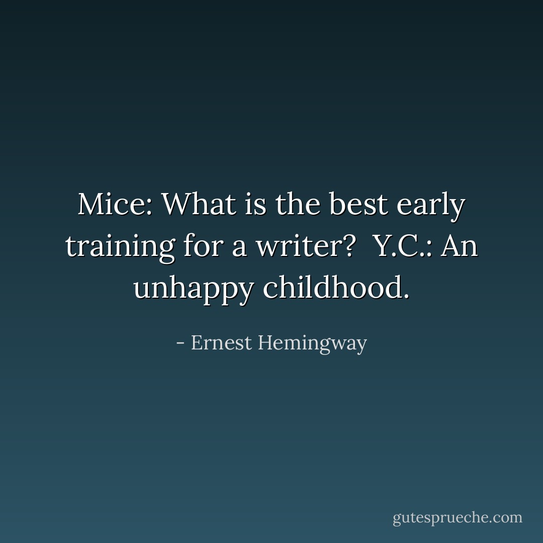 Mice: What is the best early training for a writer?<br /><br />Y.C.: An unhappy childhood. - Ernest Hemingway