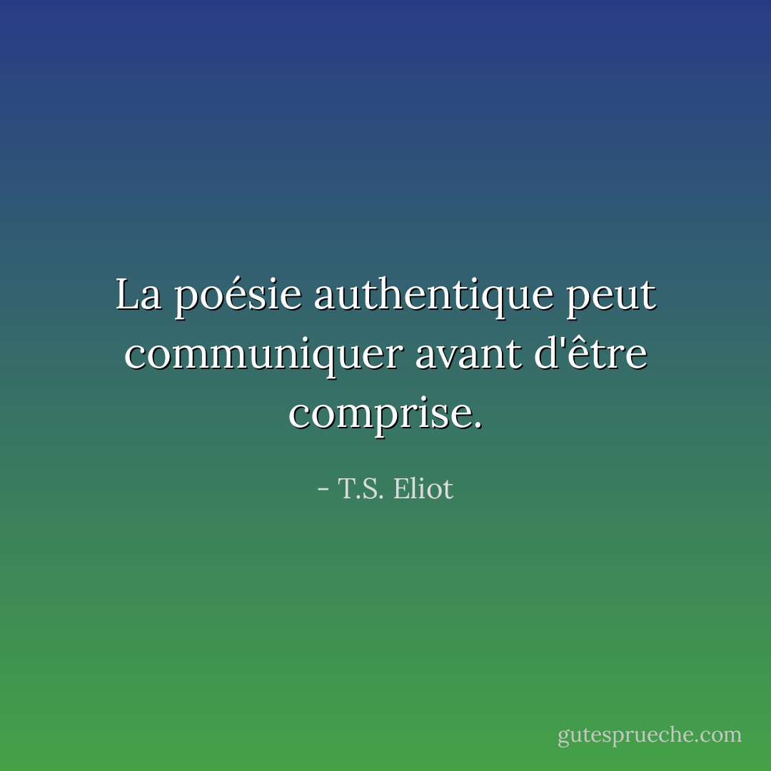 La poésie authentique peut communiquer avant d'être comprise. - T.S. Eliot