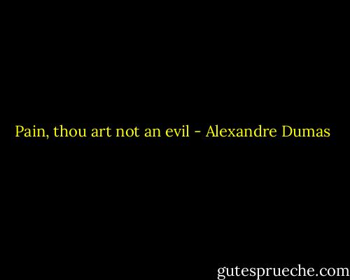Pain, thou art not an evil - Alexandre Dumas