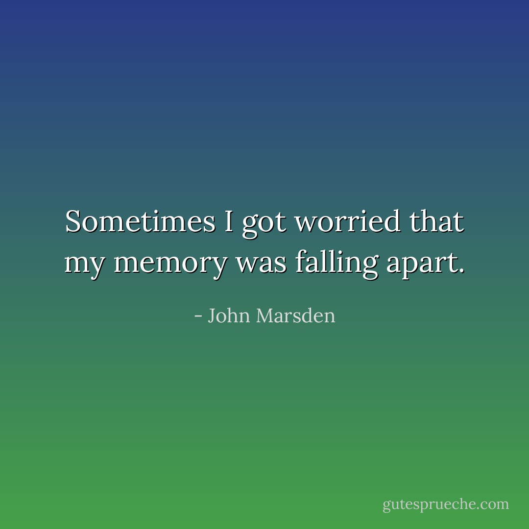 Sometimes I got worried that my memory was falling apart. - John Marsden
