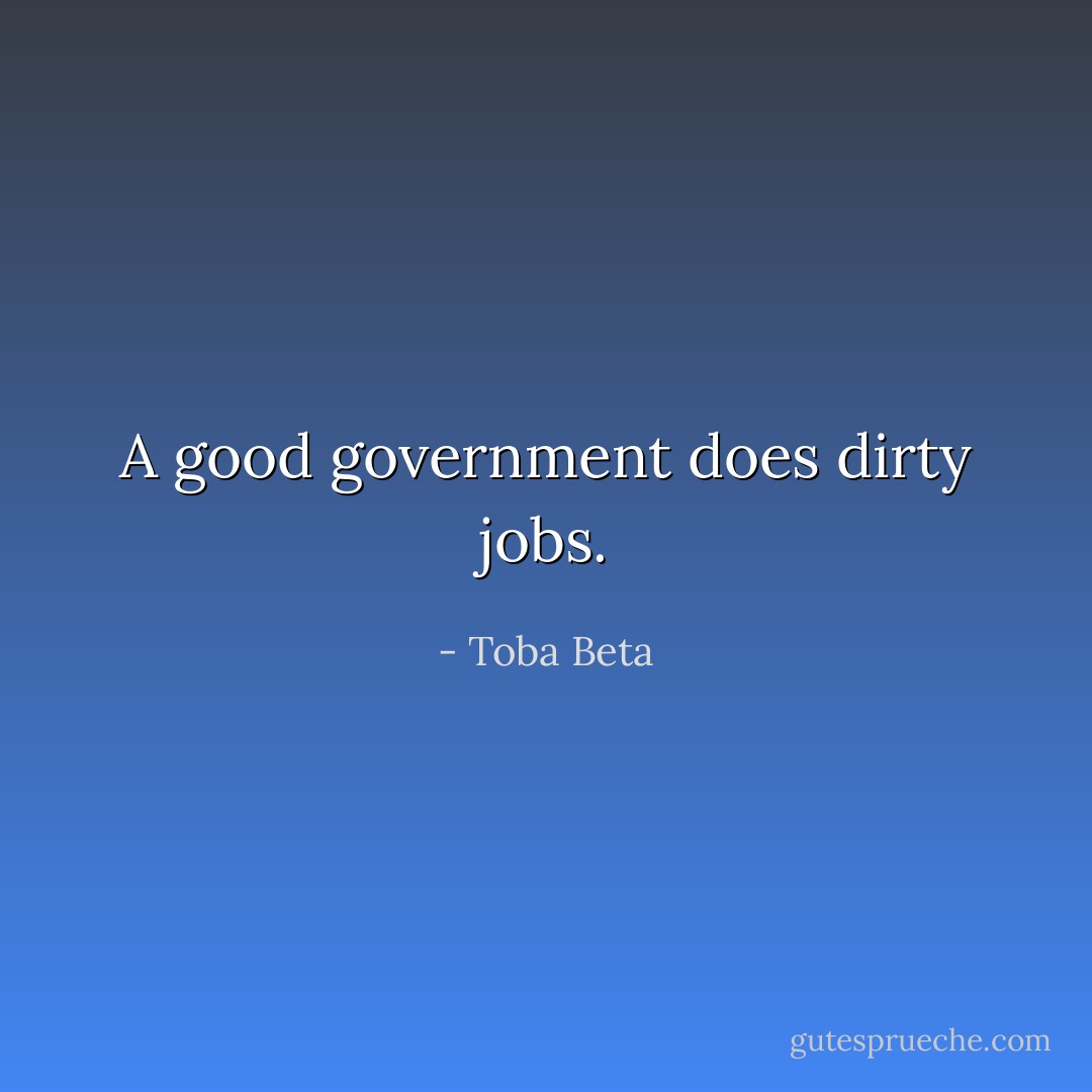 A good government does dirty jobs. - Toba Beta