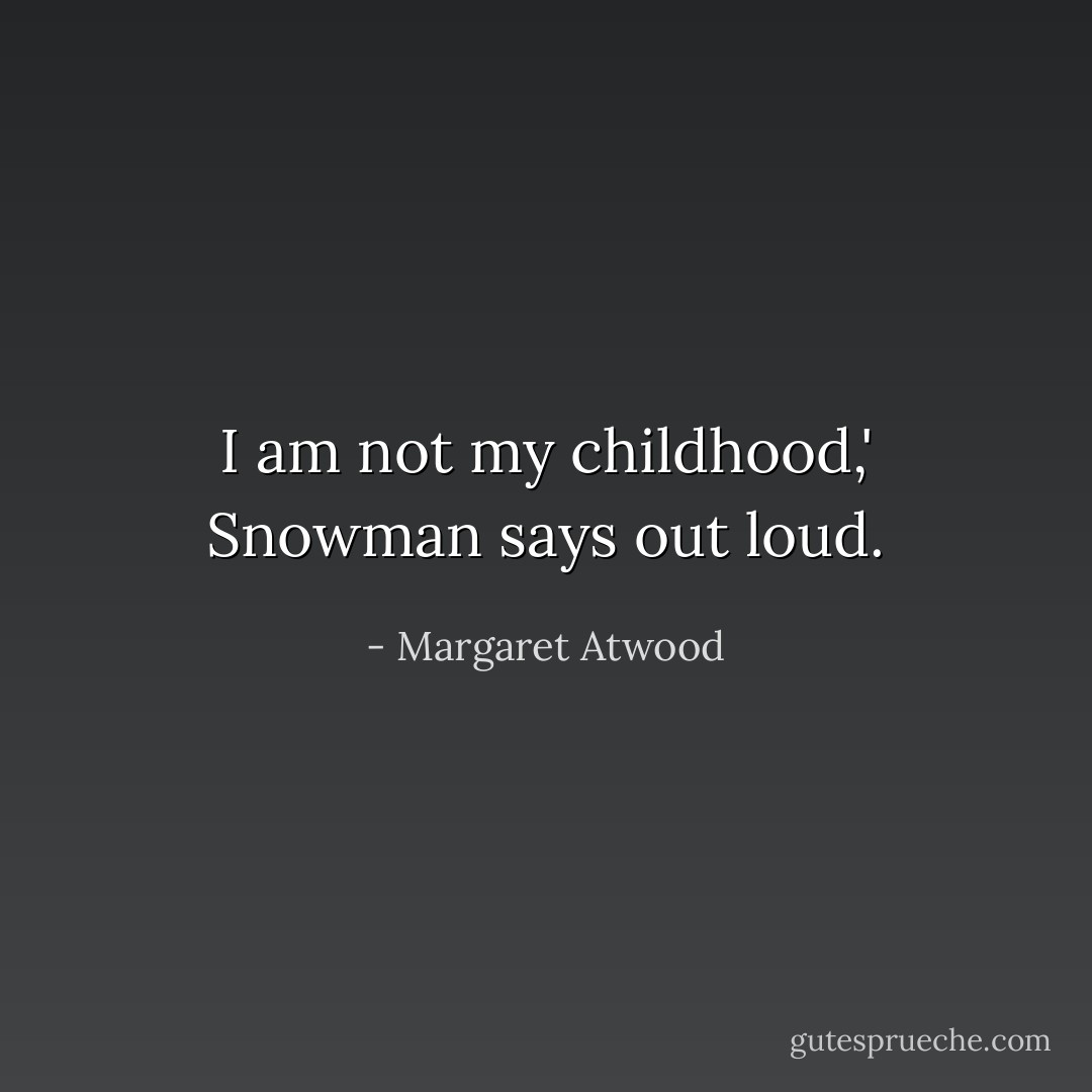 I am not my childhood,' Snowman says out loud. - Margaret Atwood