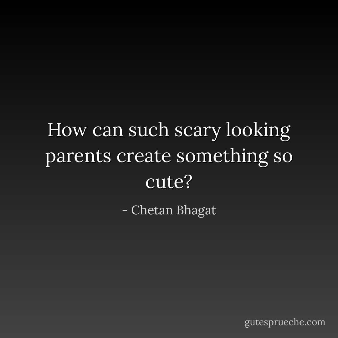 How can such scary looking parents create something so cute? - Chetan Bhagat