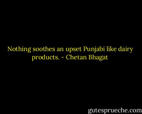 Nothing soothes an upset Punjabi like dairy products. - Chetan Bhagat