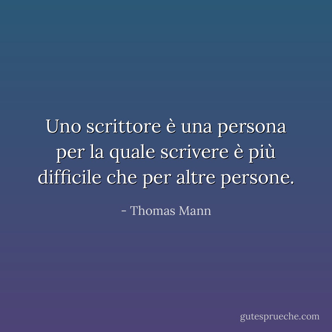 Uno scrittore è una persona per la quale scrivere è più difficile che per altre persone. - Thomas Mann