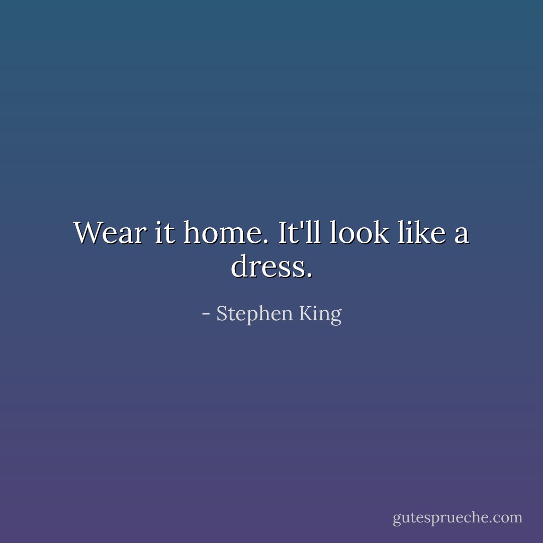 Wear it home. It'll look like a dress. - Stephen King