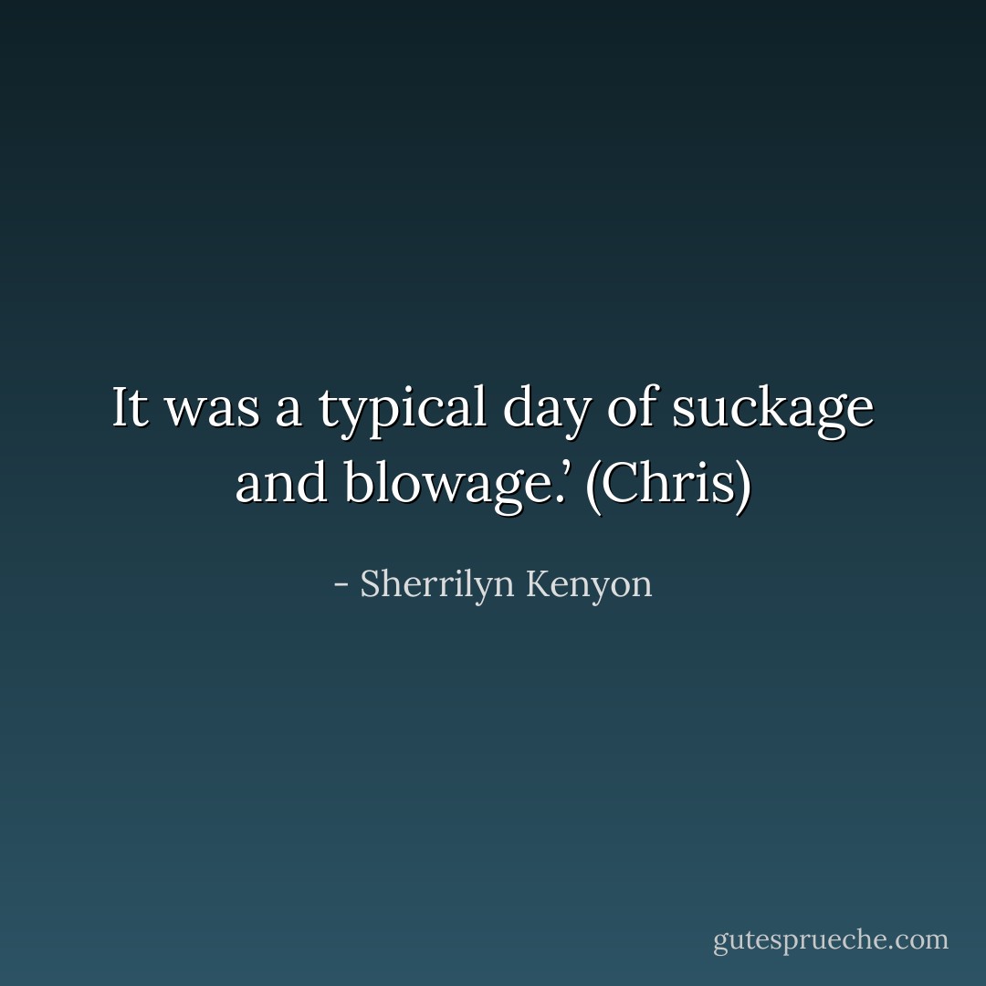 It was a typical day of suckage and blowage.’ (Chris) - Sherrilyn Kenyon