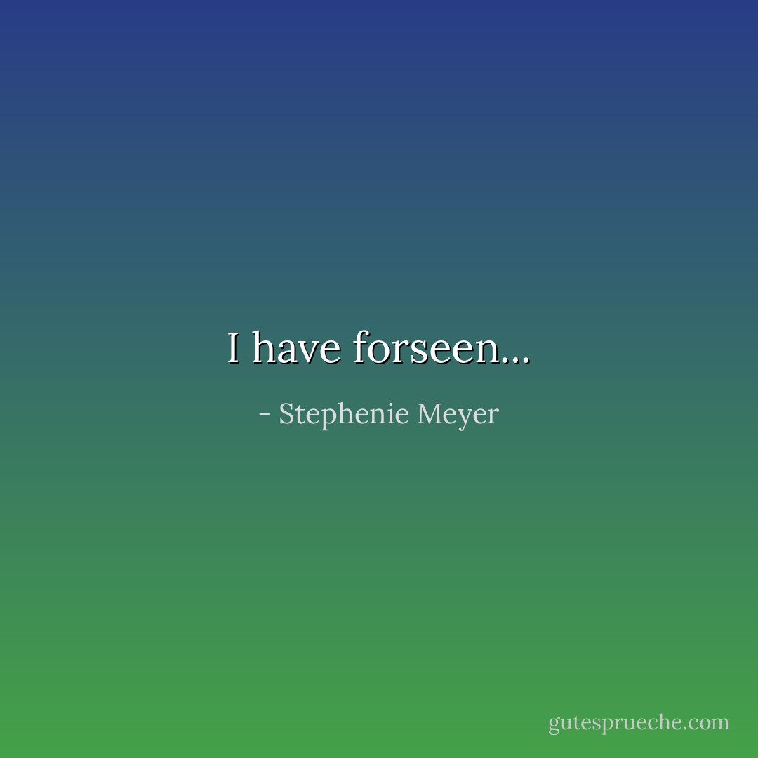 I have forseen... - Stephenie Meyer