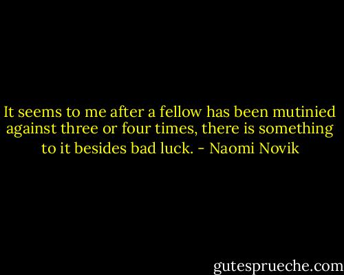 It seems to me after a fellow has been mutinied against three or four times, there is something to it besides bad luck. - Naomi Novik