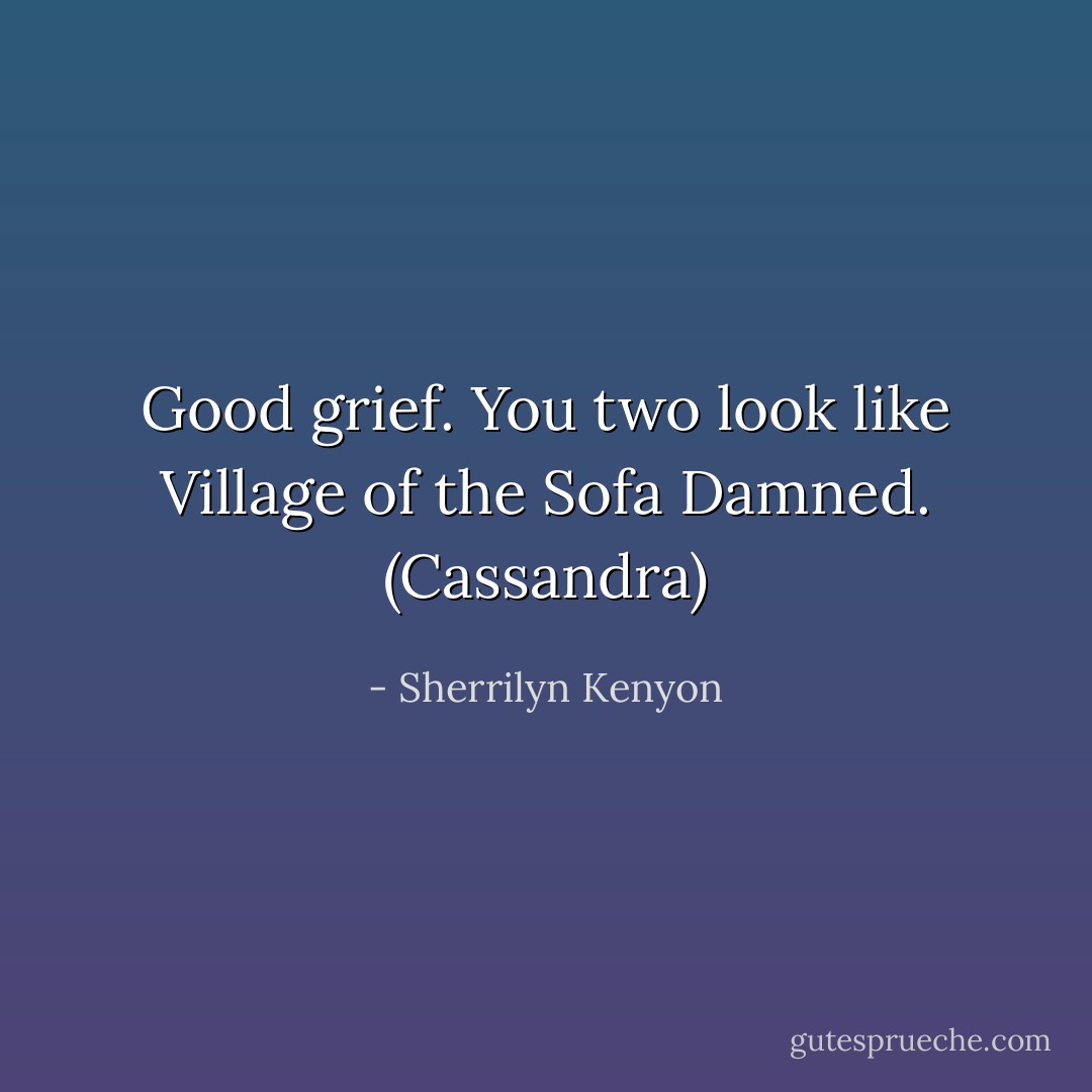 Good grief. You two look like Village of the Sofa Damned. (Cassandra) - Sherrilyn Kenyon