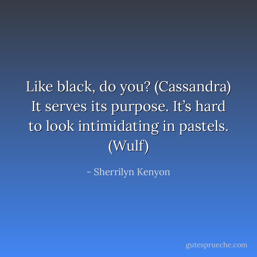 Like black, do you? (Cassandra)<br />It serves its purpose. It’s hard to look intimidating in pastels. (Wulf) - Sherrilyn Kenyon