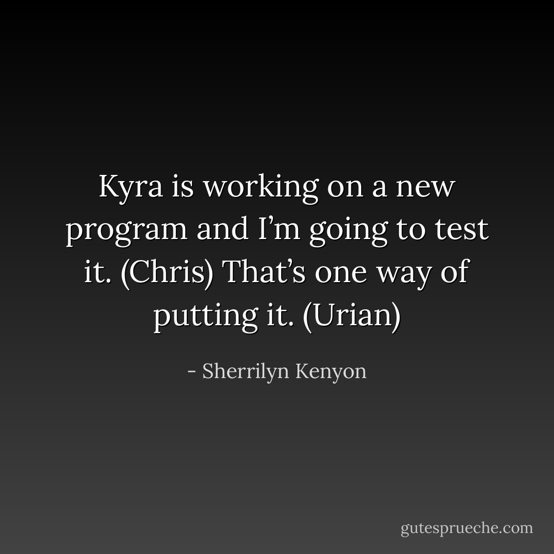 Kyra is working on a new program and I’m going to test it. (Chris)<br />That’s one way of putting it. (Urian) - Sherrilyn Kenyon
