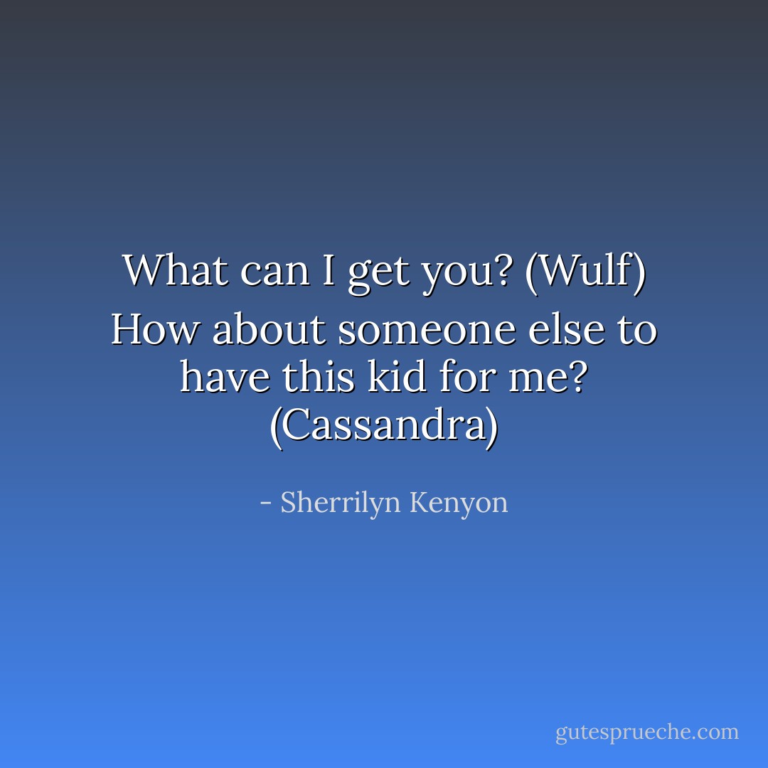 What can I get you? (Wulf)<br />How about someone else to have this kid for me? (Cassandra) - Sherrilyn Kenyon