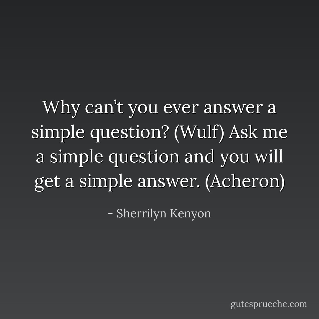 Why can’t you ever answer a simple question? (Wulf)<br />Ask me a simple question and you will get a simple answer. (Acheron) - Sherrilyn Kenyon