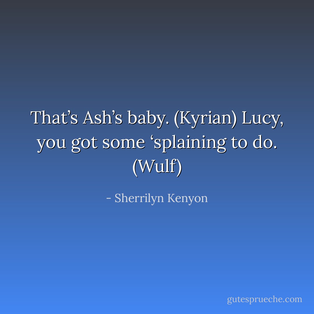That’s Ash’s baby. (Kyrian)<br />Lucy, you got some ‘splaining to do. (Wulf) - Sherrilyn Kenyon