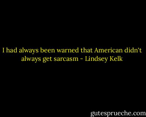I had always been warned that American didn't always get sarcasm - Lindsey Kelk