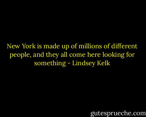 New York is made up of millions of different people, and they all come here looking for something - Lindsey Kelk