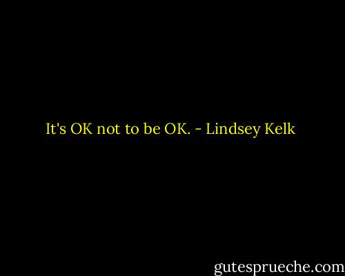 It's OK not to be OK. - Lindsey Kelk