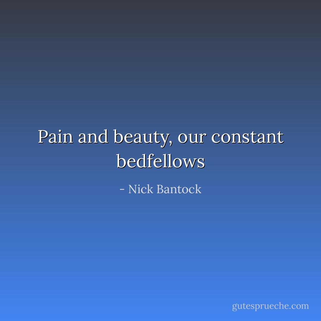 Pain and beauty, our constant bedfellows - Nick Bantock