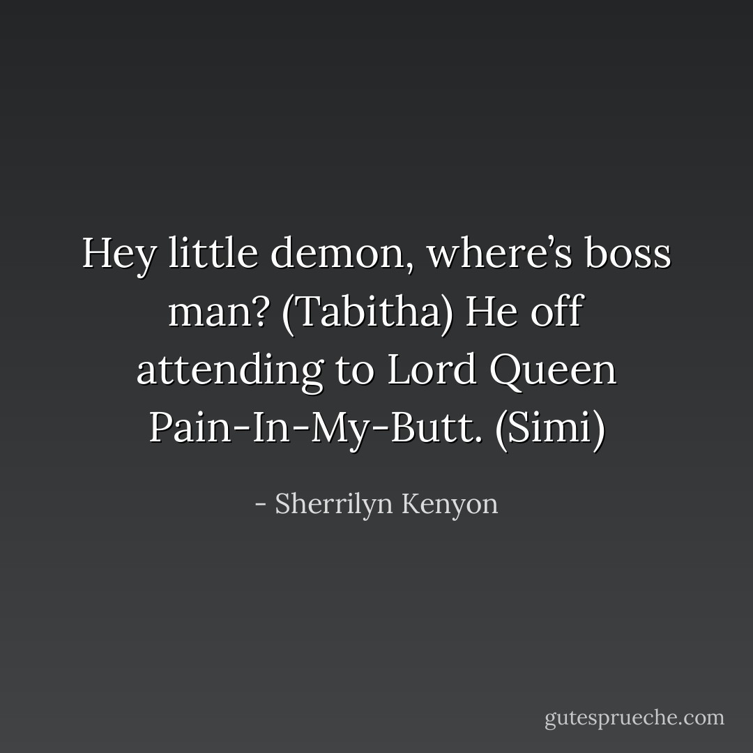 Hey little demon, where’s boss man? (Tabitha)<br />He off attending to Lord Queen Pain-In-My-Butt. (Simi) - Sherrilyn Kenyon