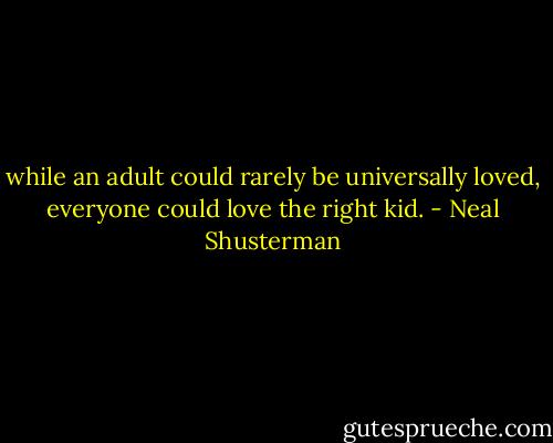while an adult could rarely be universally loved, everyone could love the right kid. - Neal Shusterman