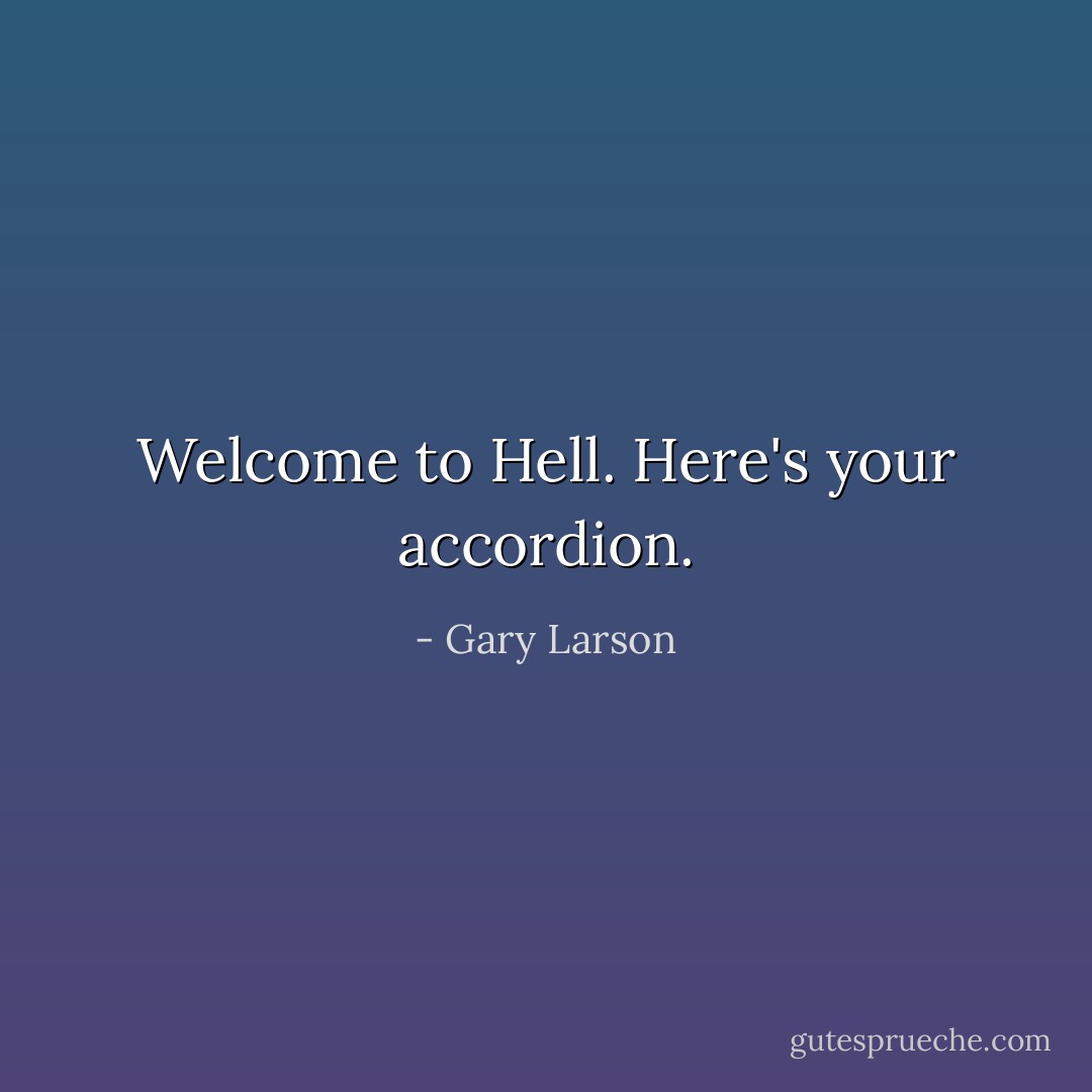 Welcome to Hell. Here's your accordion. - Gary Larson