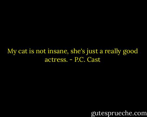 My cat is not insane, she's just a really good actress. - P.C. Cast