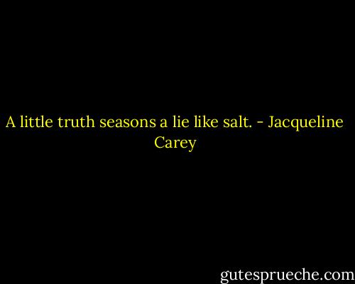 A little truth seasons a lie like salt. - Jacqueline Carey