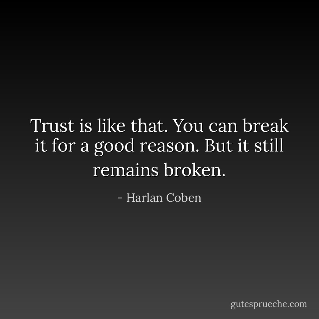 Trust is like that. You can break it for a good reason. But it still remains broken. - Harlan Coben