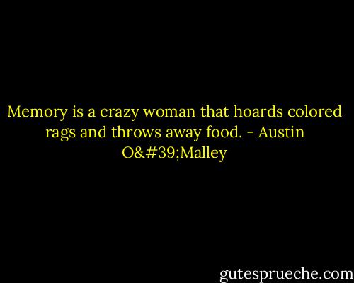 Memory is a crazy woman that hoards colored rags and throws away food. - Austin O'Malley