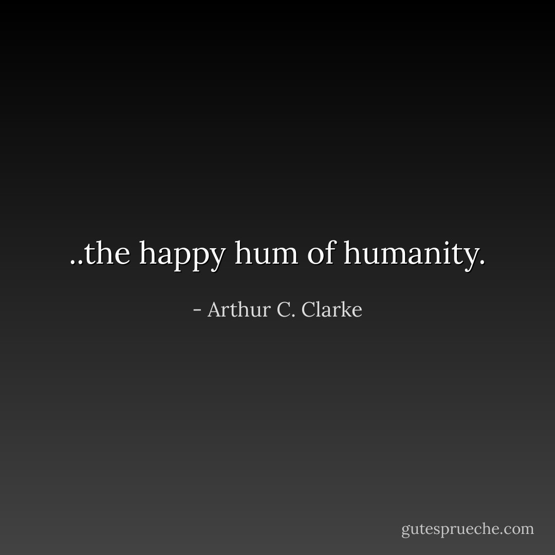 ..the happy hum of humanity. - Arthur C. Clarke