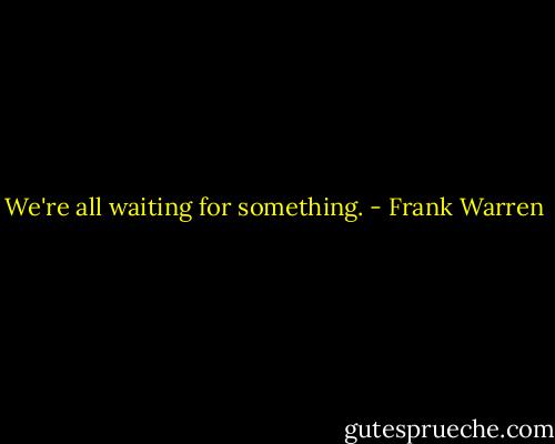 We're all waiting for something. - Frank Warren