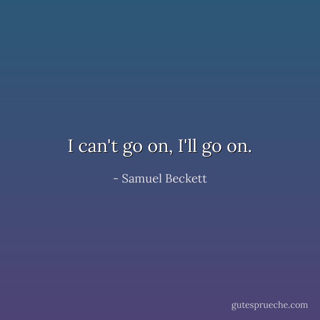 I can't go on, I'll go on. - Samuel Beckett