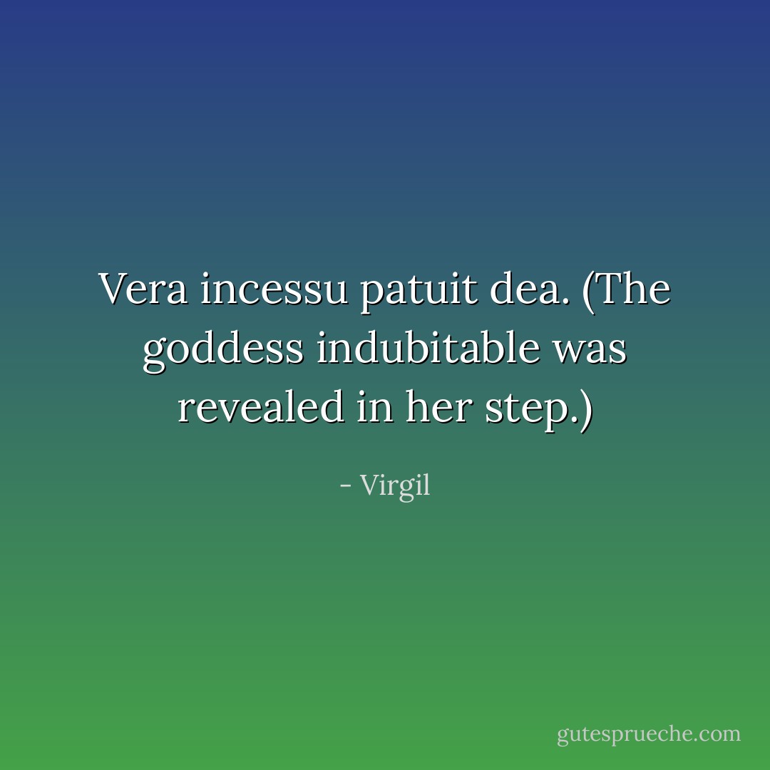 Vera incessu patuit dea.<br />(The goddess indubitable was revealed in her step.) - Virgil