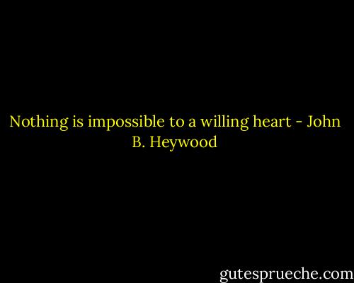 Nothing is impossible to a willing heart - John B. Heywood