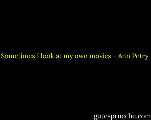 Sometimes I look at my own movies - Ann Petry