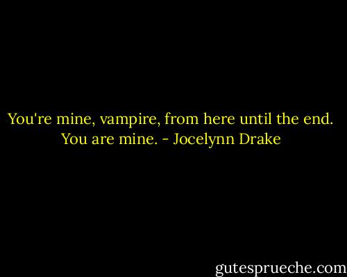 You're mine, vampire, from here until the end. You are mine. - Jocelynn Drake