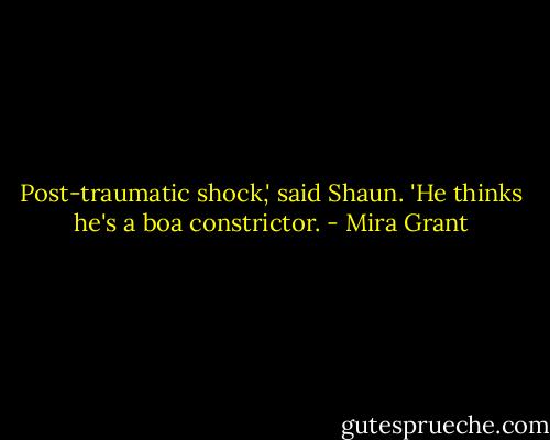Post-traumatic shock,' said Shaun. 'He thinks he's a boa constrictor. - Mira Grant