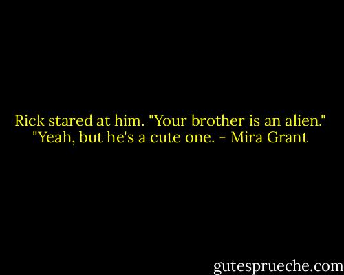 Rick stared at him. "Your brother is an alien."<br />"Yeah, but he's a cute one. - Mira Grant