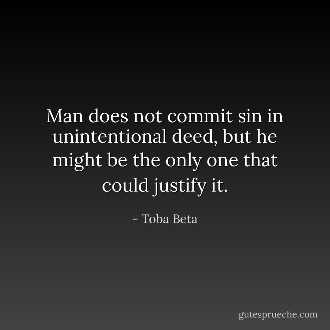 Man does not commit sin in unintentional deed,<br />but he might be the only one that could justify it. - Toba Beta