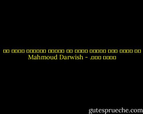 من يحيا على حرمان غيره من الضوء يُغرِق نفسه في عتمة ظله. - Mahmoud Darwish