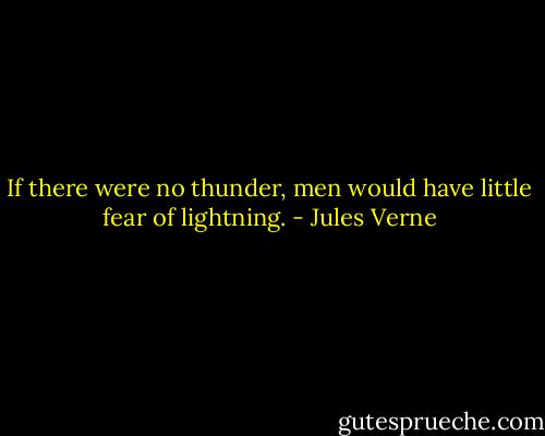 If there were no thunder, men would have little fear of lightning. - Jules Verne