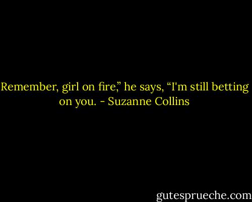 Remember, girl on fire,” he says, “I'm still betting on you. - Suzanne Collins