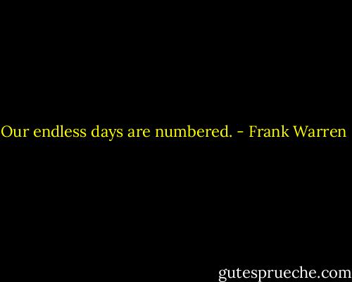 Our endless days are numbered. - Frank Warren